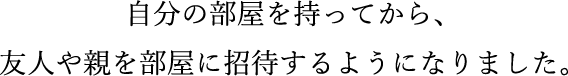 自分の部屋を持ってから、友人や親を部屋に招待するようになりました。