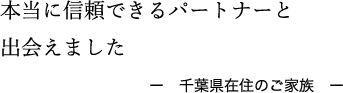 本当に信頼できるパートナーと出会えました